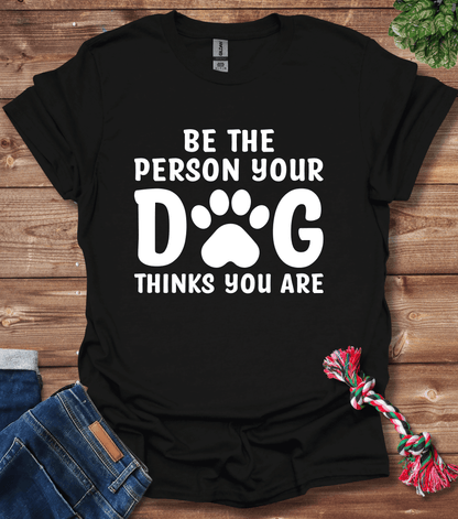 Be The Person Your Dog Thinks You Are T-Shirt