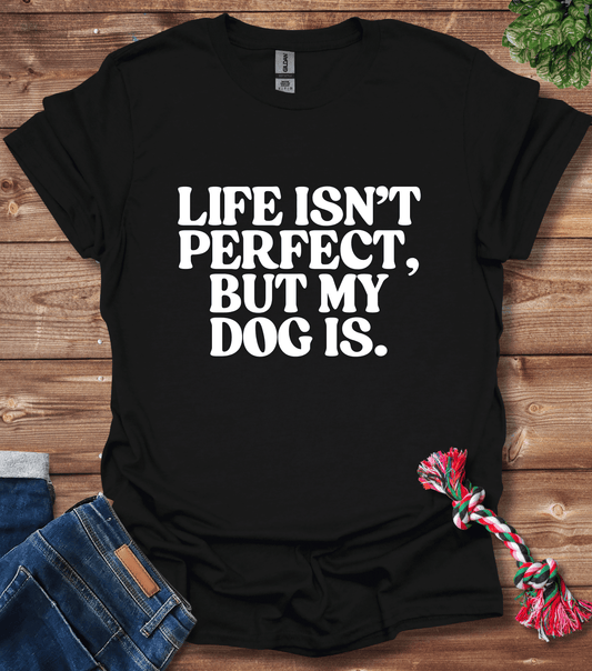 Life Isn't Perfect, But My Dog Is T-Shirt