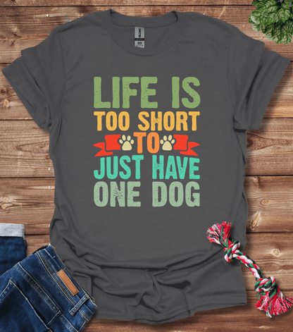 Life Is Too Short To Only Have One Dog T-Shirt