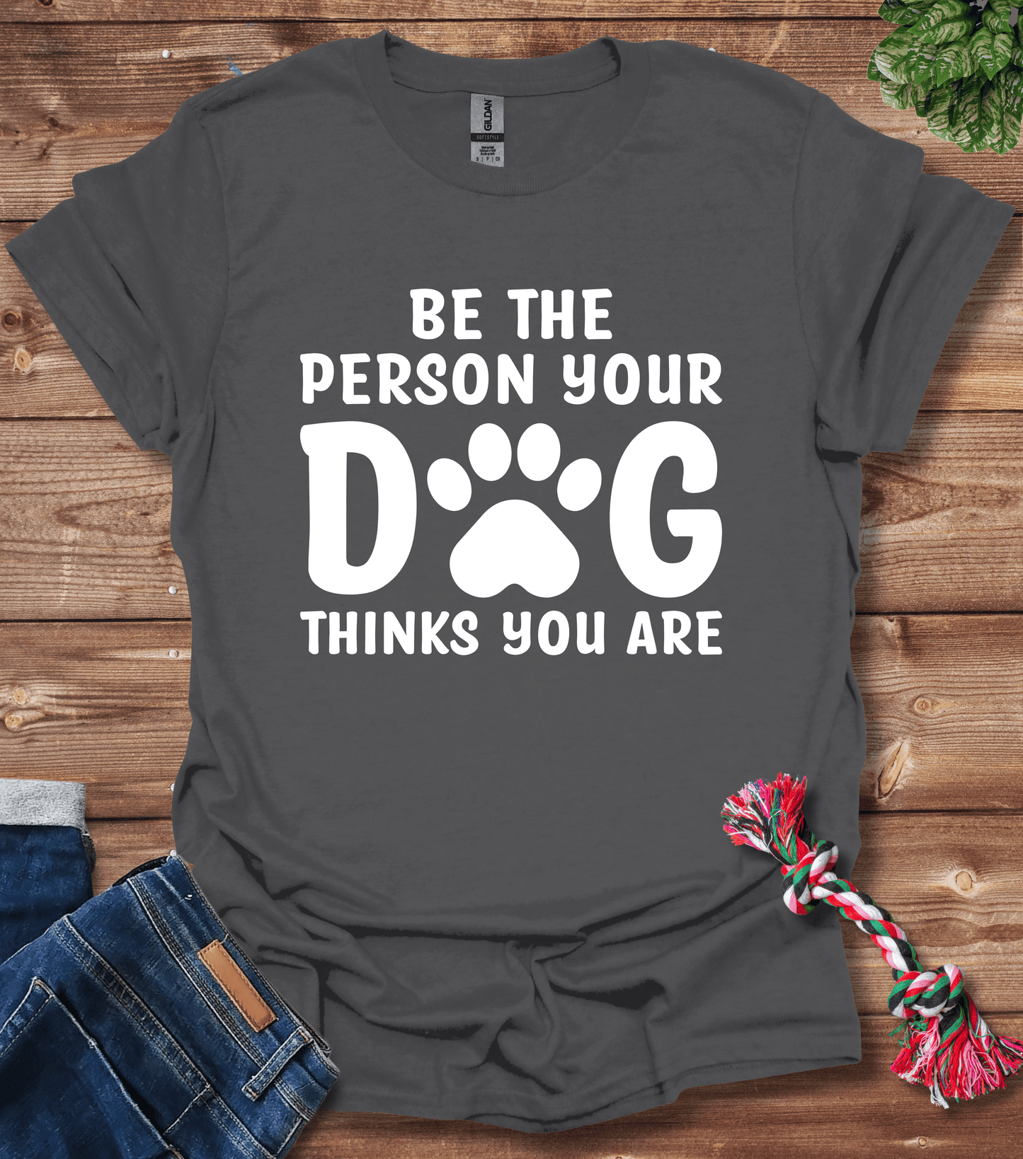 Be The Person Your Dog Thinks You Are T-Shirt