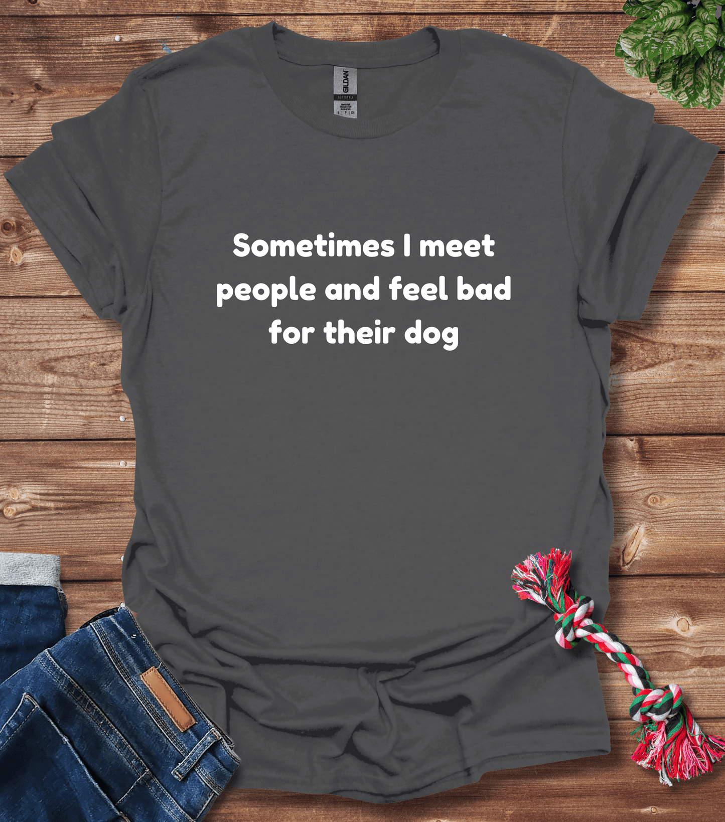 Sometimes I Meet People And Feel Bad For Their Dogs T-Shirt