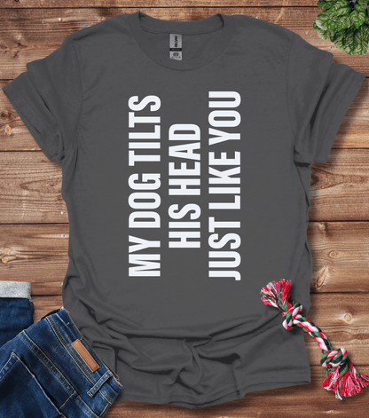 My Dog Tilts His Head Just Like You T-Shirt