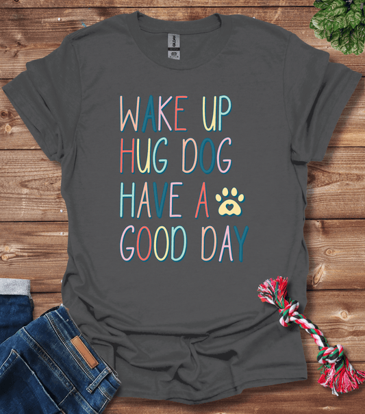 Wake Up Hug Dog Have A Good Day T-Shirt