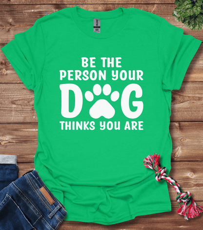 Be The Person Your Dog Thinks You Are T-Shirt