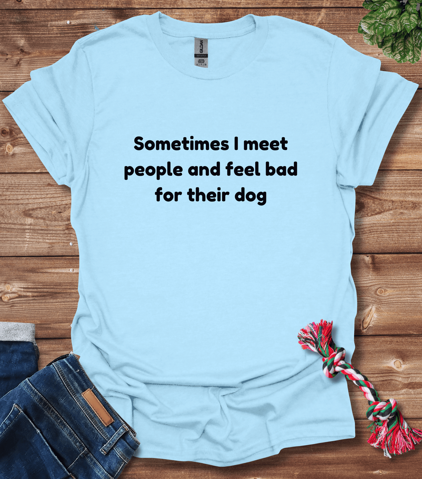 Sometimes I Meet People And Feel Bad For Their Dogs T-Shirt