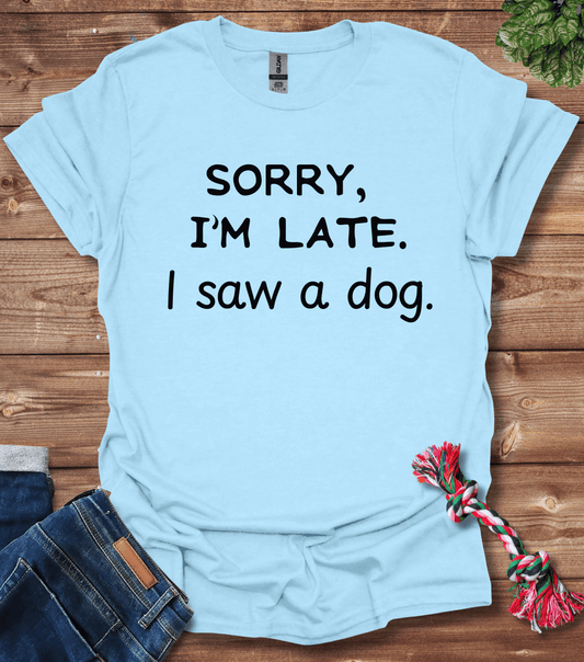 Sorry Im Late I Saw A Dog T-Shirt