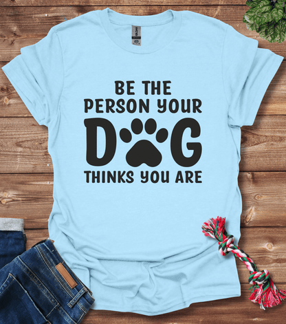 Be The Person Your Dog Thinks You Are T-Shirt