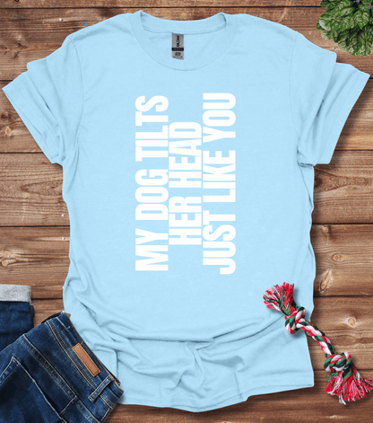 My Dog Tilts Her Head Just Like You T-Shirt