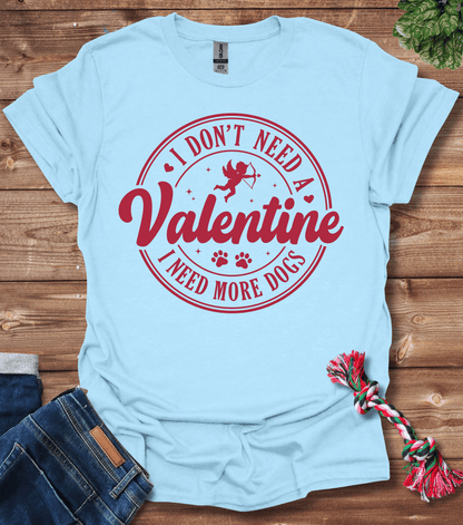I Dont Need A Valentine, I Need More Dogs T-Shirt