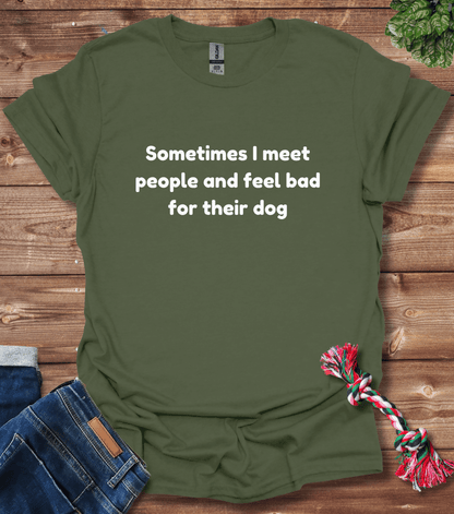 Sometimes I Meet People And Feel Bad For Their Dogs T-Shirt
