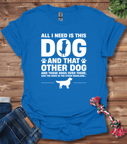 All I Need Is This Dog And That Dog T-Shirt
