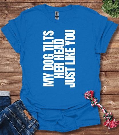 My Dog Tilts Her Head Just Like You T-Shirt
