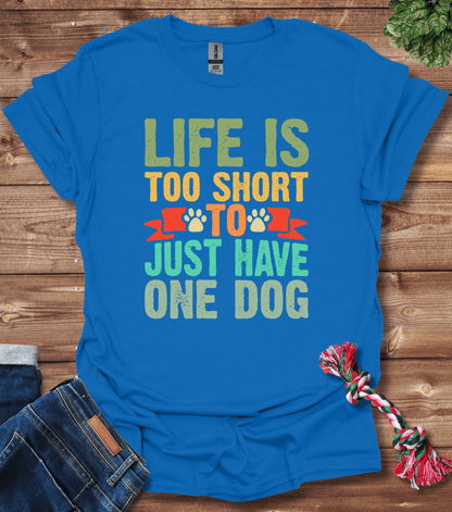 Life Is Too Short To Only Have One Dog T-Shirt