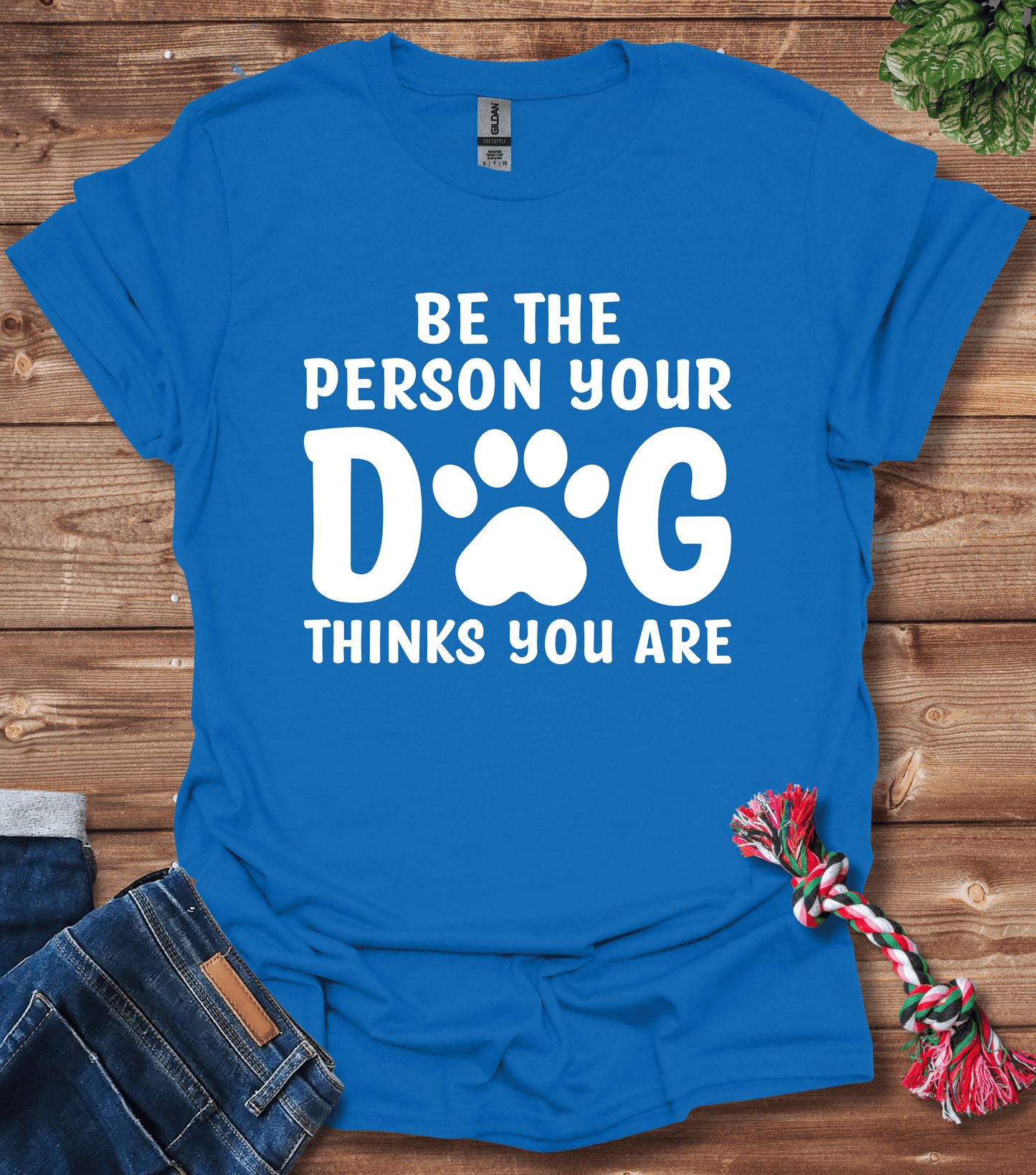 Be The Person Your Dog Thinks You Are T-Shirt