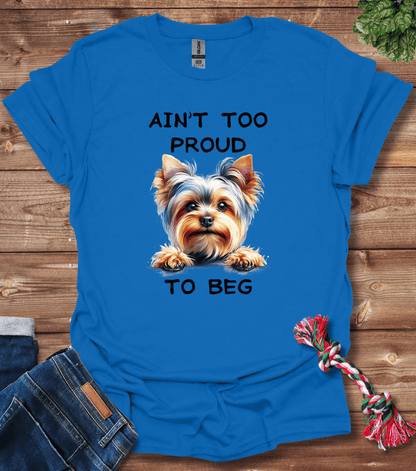 Ain't Too Proud To Beg - Yorkie T-Shirt