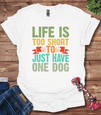 Life Is Too Short To Only Have One Dog T-Shirt