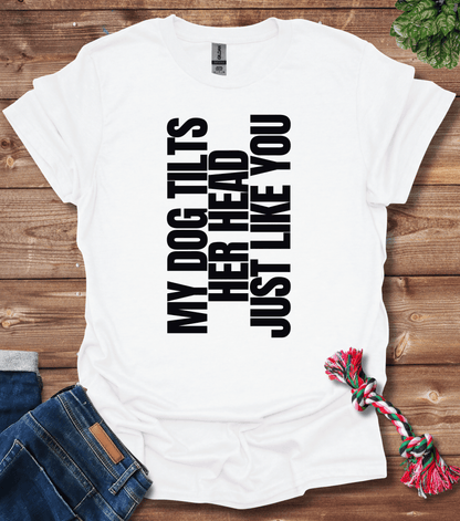 My Dog Tilts Her Head Just Like You T-Shirt