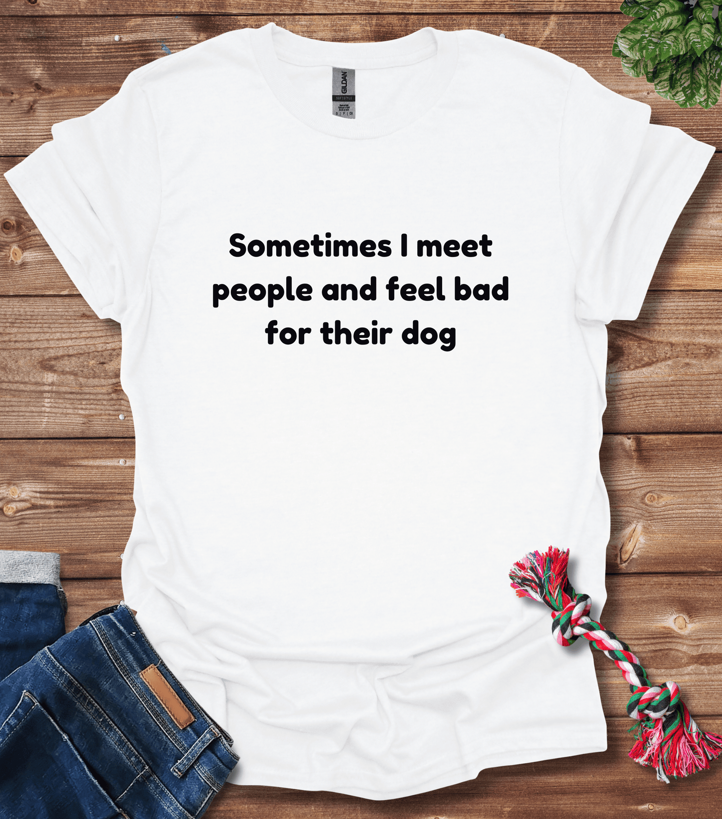 Sometimes I Meet People And Feel Bad For Their Dogs T-Shirt